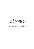  ポケモン〜ゲームキャラクターの進化〜